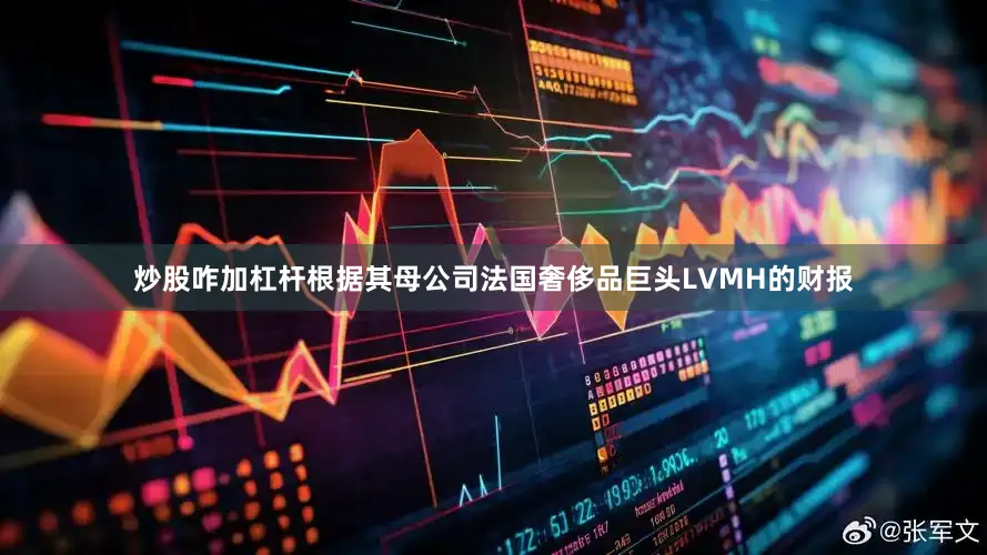 炒股咋加杠杆　　根据其母公司法国奢侈品巨头LVMH的财报