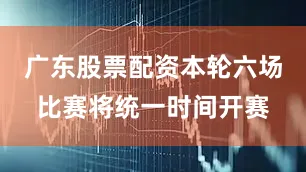 广东股票配资本轮六场比赛将统一时间开赛